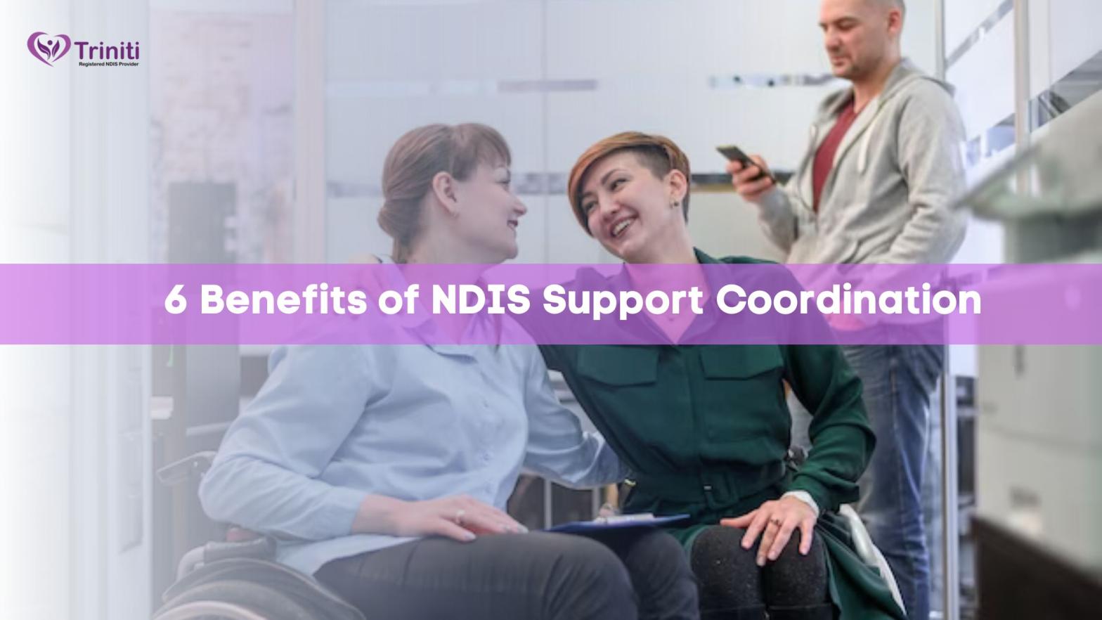 6 Benefits of NDIS Support Coordination